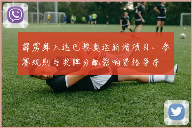 霹雳舞入选巴黎奥运新增项目，参赛规则与奖牌分配影响资格争夺