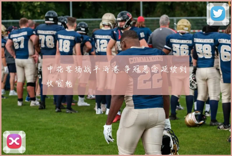 申花客场战平海港 争冠悬念延续到收官轮