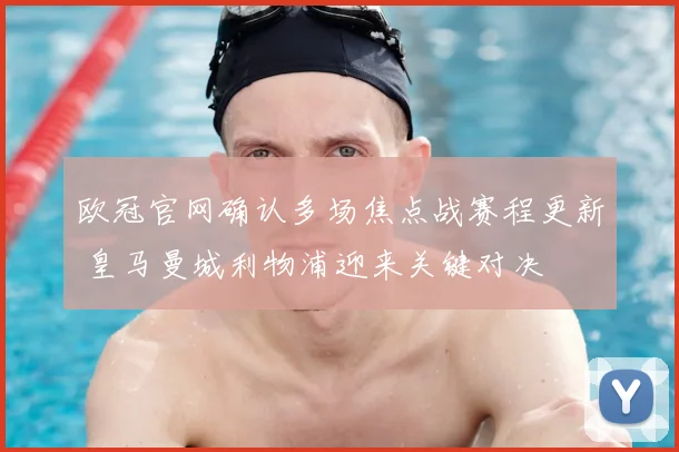 欧冠官网确认多场焦点战赛程更新 皇马曼城利物浦迎来关键对决