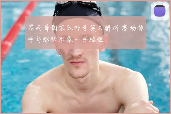 墨西哥国家队外号英文解析 赛场称呼与球队形象一并梳理