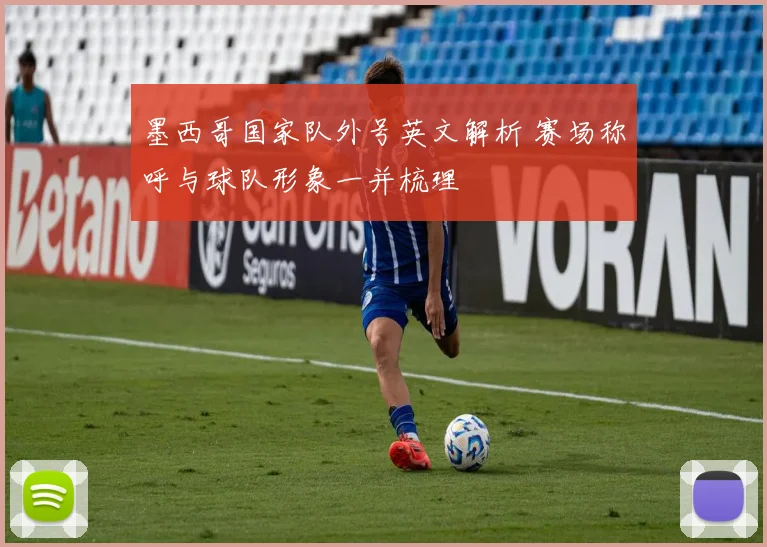 墨西哥国家队外号英文解析 赛场称呼与球队形象一并梳理