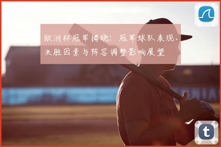 欧洲杯冠军揭晓：冠军球队表现、决胜因素与阵容调整影响展望