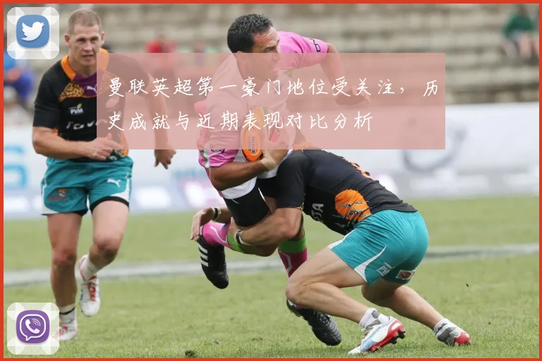 曼联英超第一豪门地位受关注，历史成就与近期表现对比分析