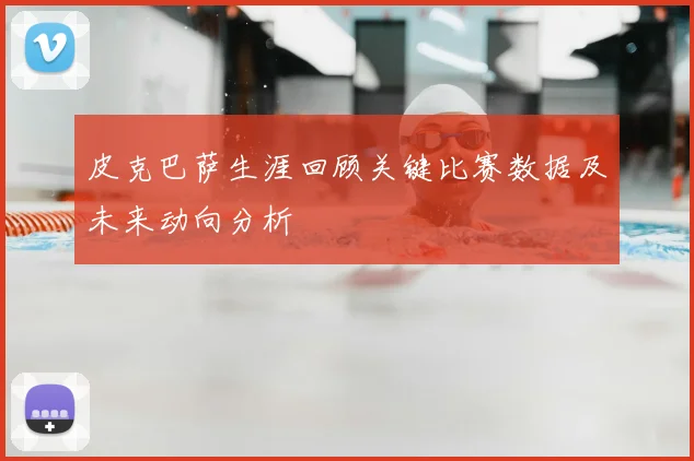 皮克巴萨生涯回顾关键比赛数据及未来动向分析