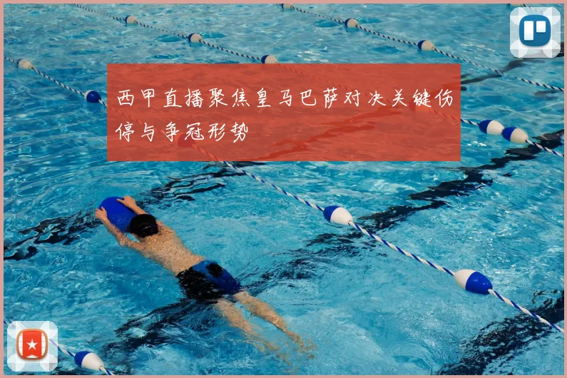 西甲直播聚焦皇马巴萨对决关键伤停与争冠形势