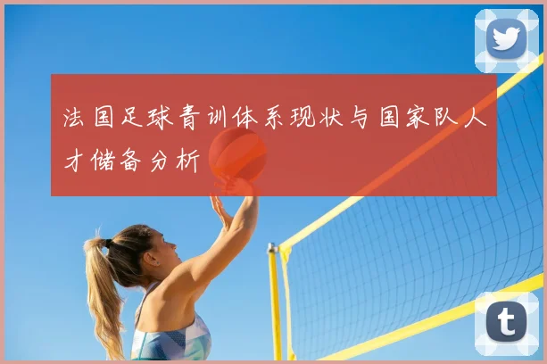 法国足球青训体系现状与国家队人才储备分析