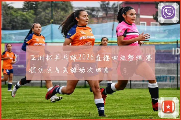 亚洲杯乒乓球2026直播回放整理 赛程焦点与关键场次回看