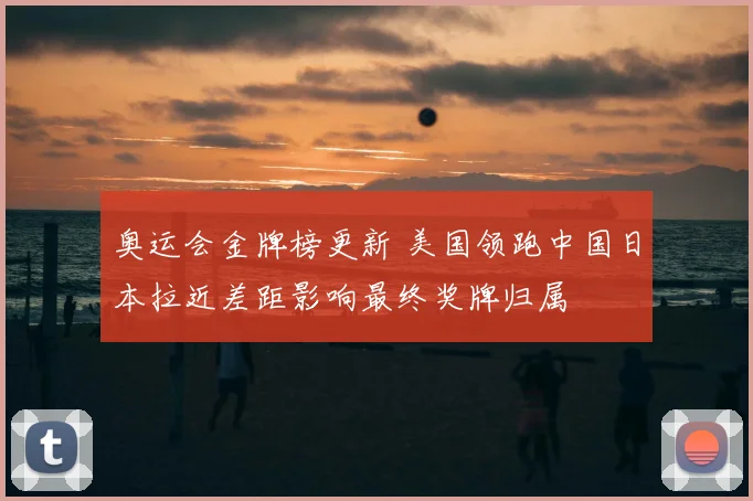 奥运会金牌榜更新 美国领跑中国日本拉近差距影响最终奖牌归属