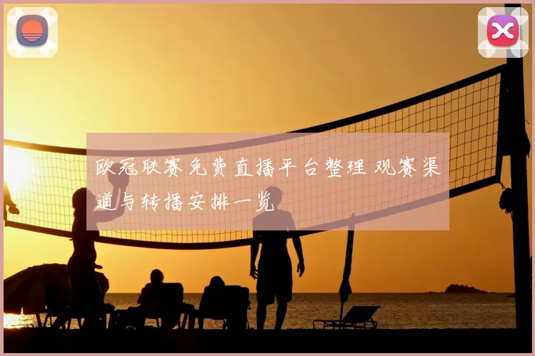 欧冠联赛免费直播平台整理 观赛渠道与转播安排一览