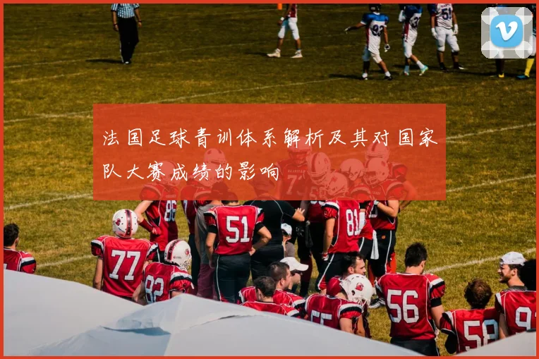 法国足球青训体系解析及其对国家队大赛成绩的影响