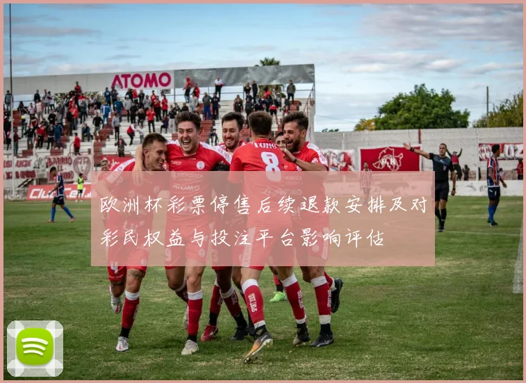 欧洲杯彩票停售后续退款安排及对彩民权益与投注平台影响评估