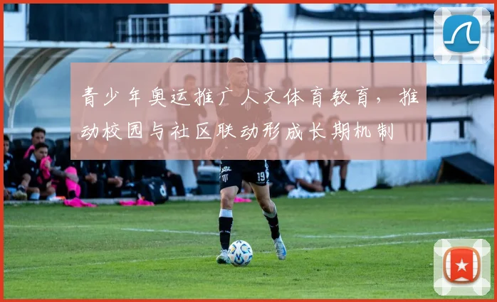 青少年奥运推广人文体育教育，推动校园与社区联动形成长期机制