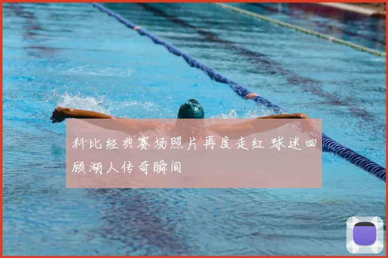 科比经典赛场照片再度走红 球迷回顾湖人传奇瞬间