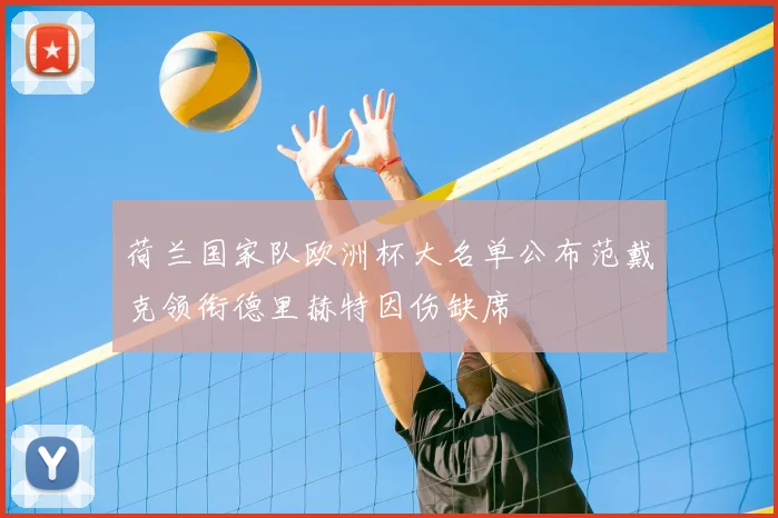 荷兰国家队欧洲杯大名单公布范戴克领衔德里赫特因伤缺席