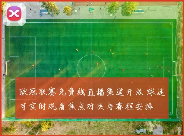欧冠联赛免费线直播渠道开放 球迷可实时观看焦点对决与赛程安排