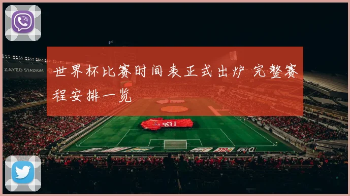 世界杯比赛时间表正式出炉 完整赛程安排一览