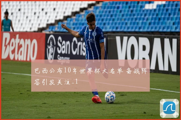 巴西公布10年世界杯大名单 备战阵容引发关注_1
