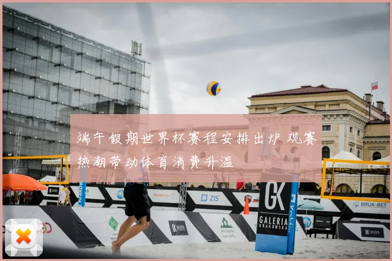 端午假期世界杯赛程安排出炉 观赛热潮带动体育消费升温