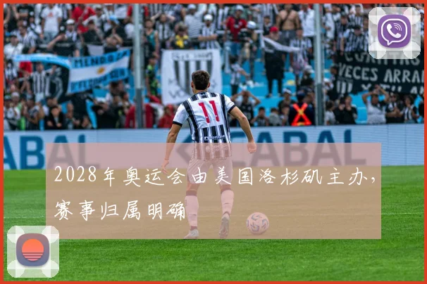 2028年奥运会由美国洛杉矶主办，赛事归属明确