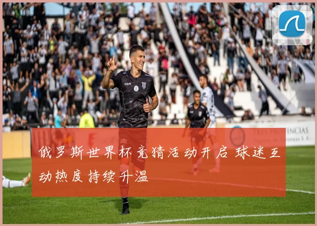 俄罗斯世界杯竞猜活动开启 球迷互动热度持续升温