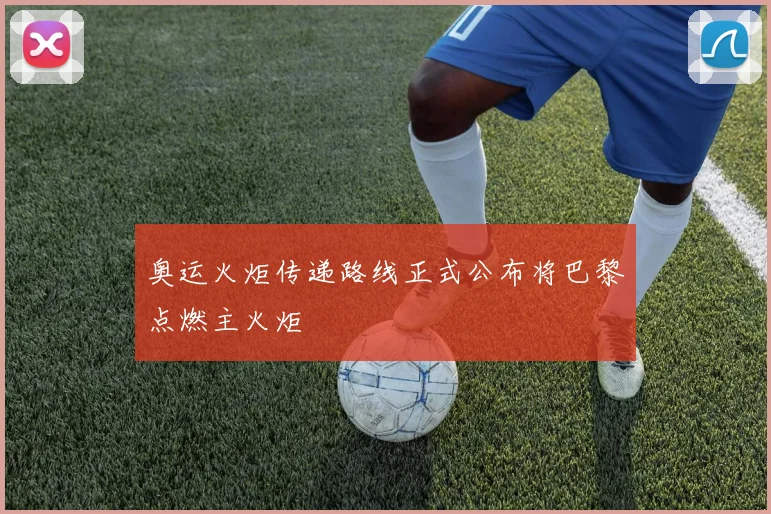 奥运火炬传递路线正式公布将巴黎点燃主火炬