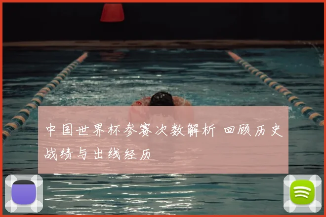 中国世界杯参赛次数解析 回顾历史战绩与出线经历