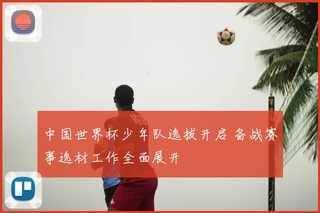 中国世界杯少年队选拔开启 备战赛事选材工作全面展开