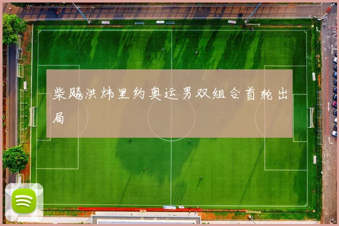 柴飚洪炜里约奥运男双组合首轮出局