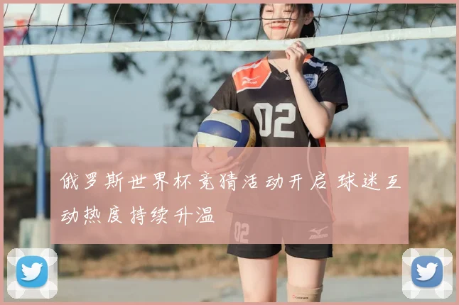 俄罗斯世界杯竞猜活动开启 球迷互动热度持续升温