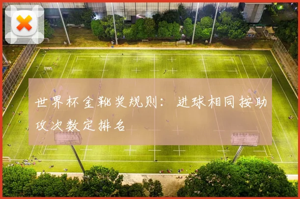 世界杯金靴奖规则:进球相同按助攻次数定排名