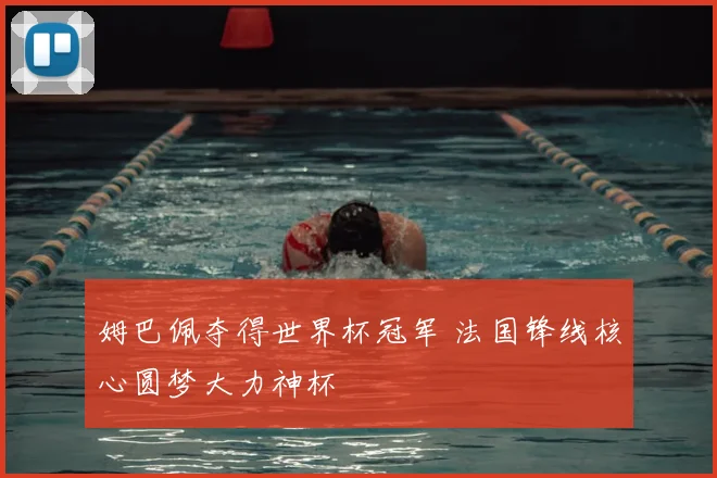 姆巴佩夺得世界杯冠军 法国锋线核心圆梦大力神杯